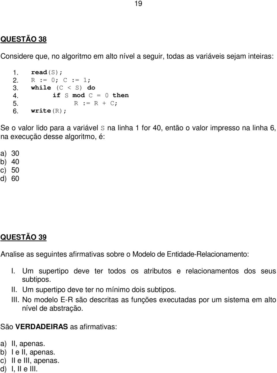 afirmativas sobre o Modelo de Entidade-Relacionamento: I. Um supertipo deve ter todos os atributos e relacionamentos dos seus subtipos. II. Um supertipo deve ter no mínimo dois subtipos. III.