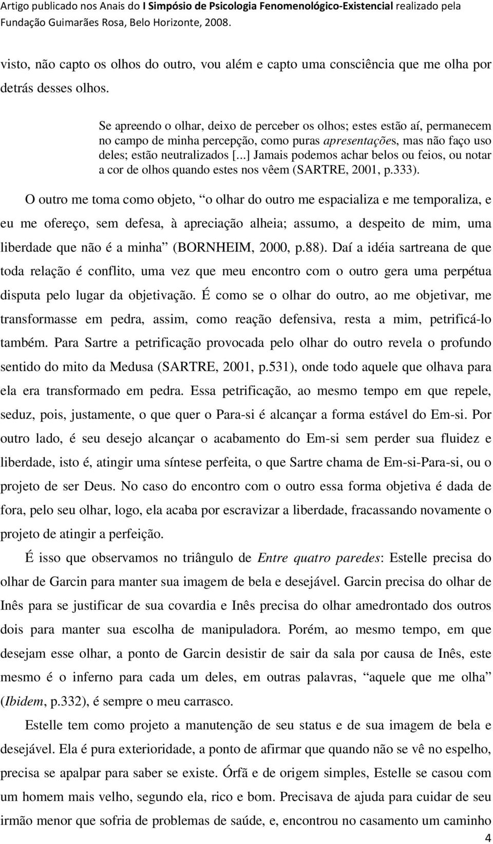 ..] Jamais podemos achar belos ou feios, ou notar a cor de olhos quando estes nos vêem (SARTRE, 2001, p.333).