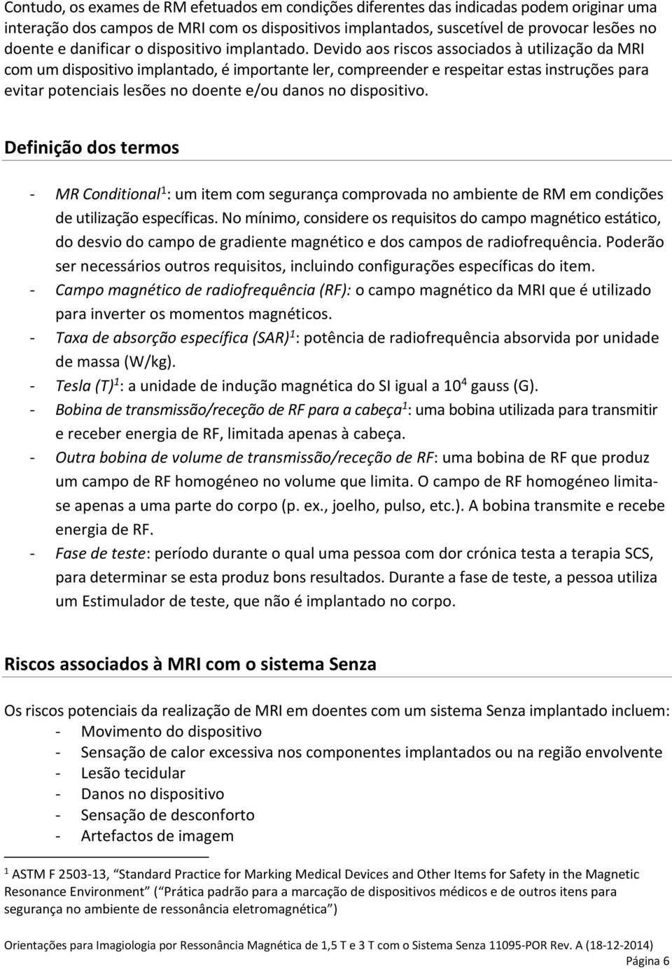 Devido aos riscos associados à utilização da MRI com um dispositivo implantado, é importante ler, compreender e respeitar estas instruções para evitar potenciais lesões no doente e/ou danos no