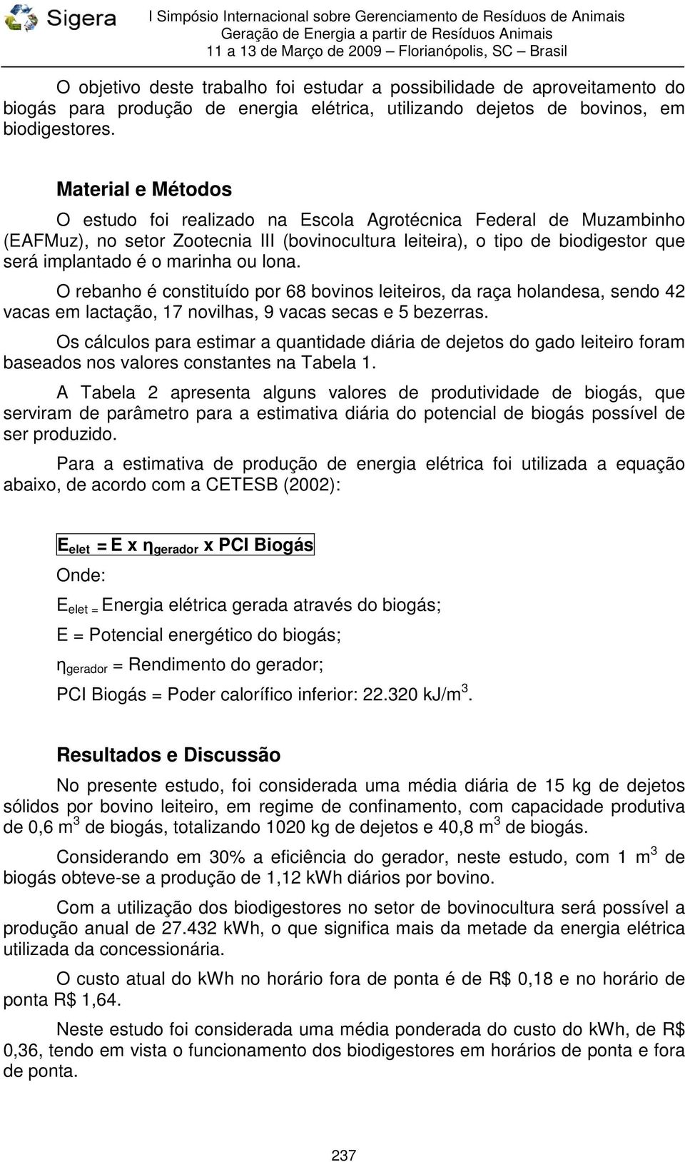 ou lona. O rebanho é constituído por 68 bovinos leiteiros, da raça holandesa, sendo 42 vacas em lactação, 17 novilhas, 9 vacas secas e 5 bezerras.