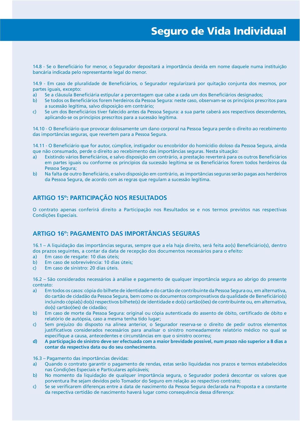 9 - Em caso de pluralidade de Beneficiários, o Segurador regularizará por quitação conjunta dos mesmos, por partes iguais, excepto: a) Se a cláusula Beneficiária estipular a percentagem que cabe a