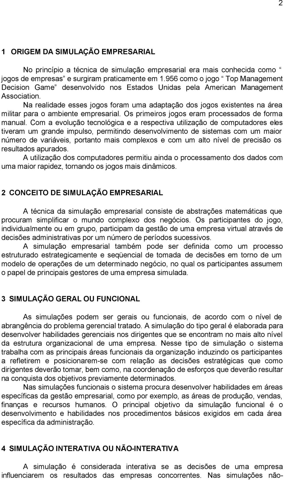 Na realidade esses jogos foram uma adaptação dos jogos existentes na área militar para o ambiente empresarial. Os primeiros jogos eram processados de forma manual.