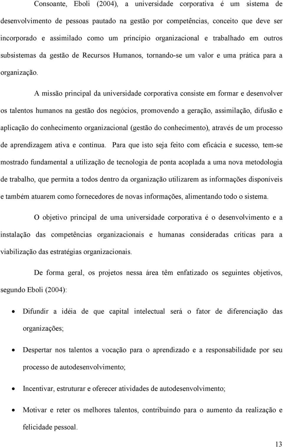 A missão principal da universidade corporativa consiste em formar e desenvolver os talentos humanos na gestão dos negócios, promovendo a geração, assimilação, difusão e aplicação do conhecimento