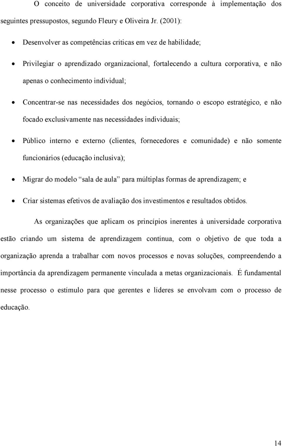 nas necessidades dos negócios, tornando o escopo estratégico, e não focado exclusivamente nas necessidades individuais; Público interno e externo (clientes, fornecedores e comunidade) e não somente