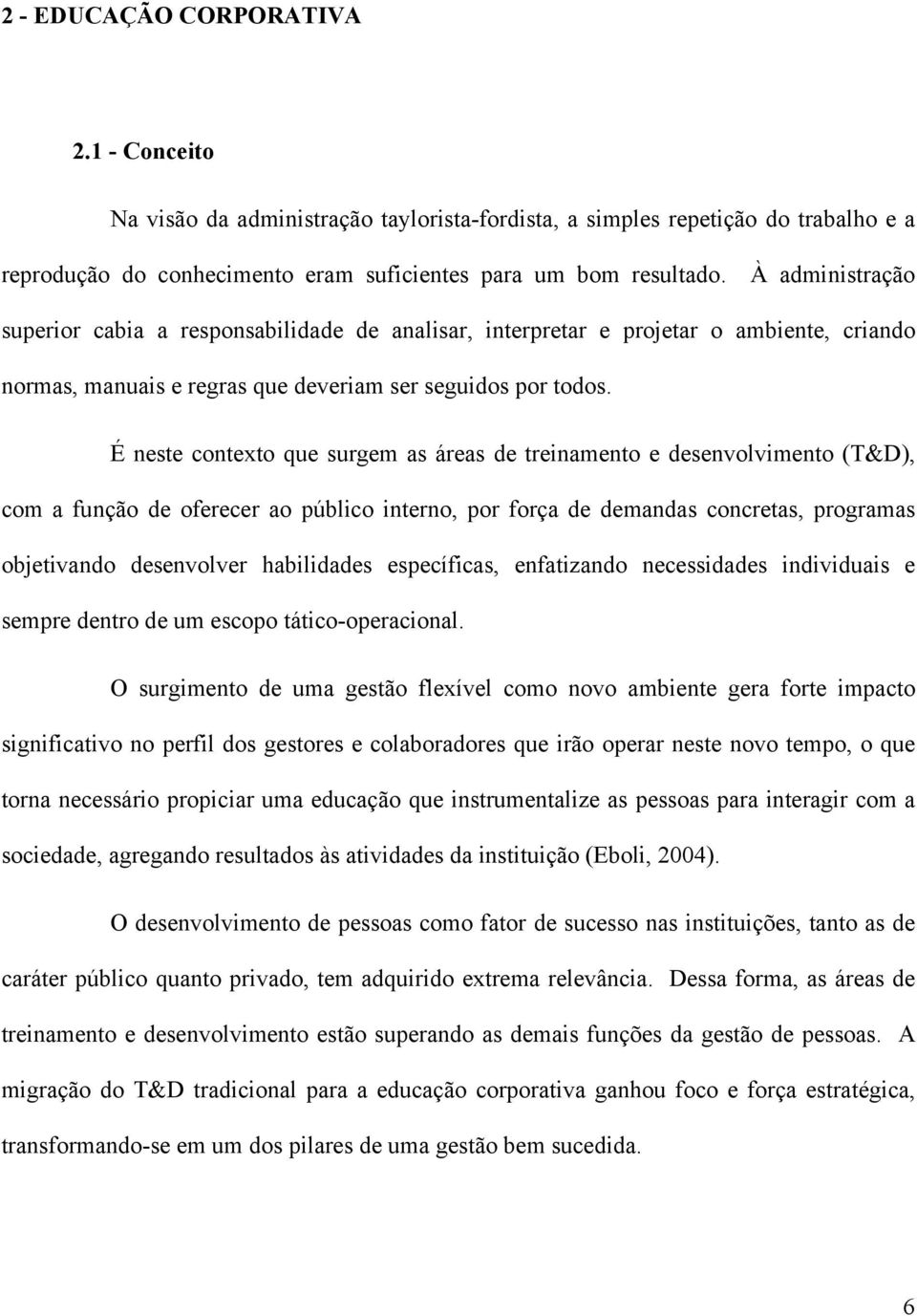 É neste contexto que surgem as áreas de treinamento e desenvolvimento (T&D), com a função de oferecer ao público interno, por força de demandas concretas, programas objetivando desenvolver