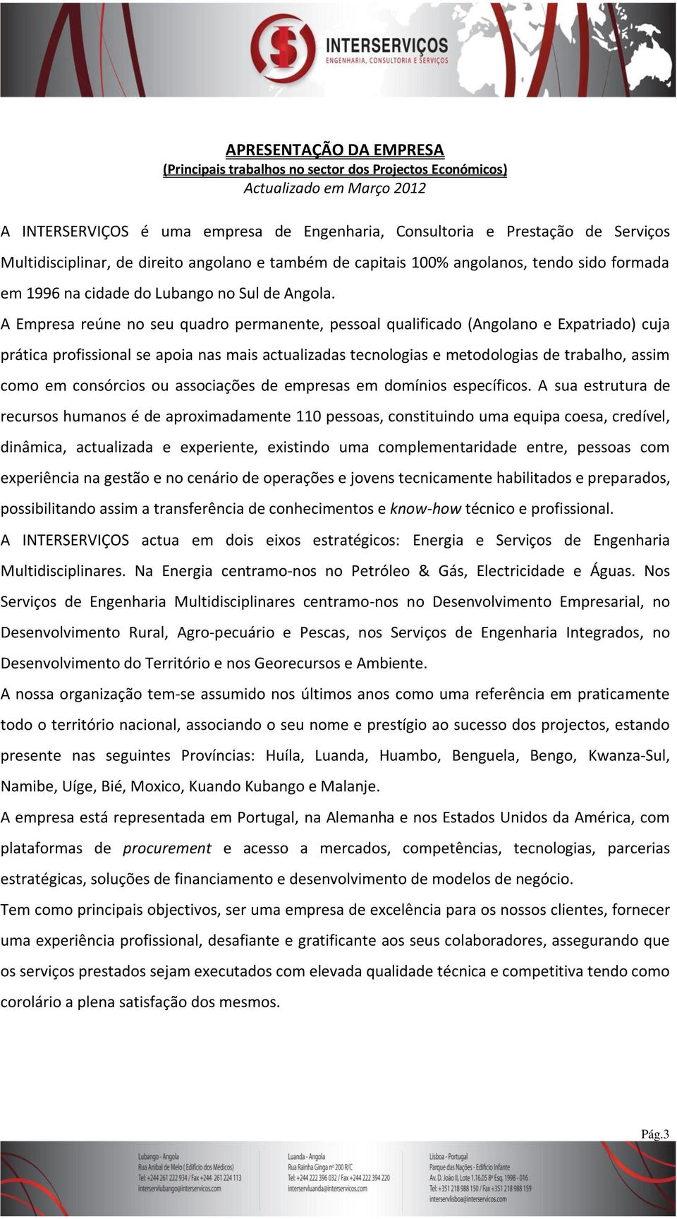 A Empresa reúne no seu quadro permanente, pessoal qualificado (Angolano e Expatriado) cuja prática profissional se apoia nas mais actualizadas tecnologias e metodologias de trabalho, assim como em