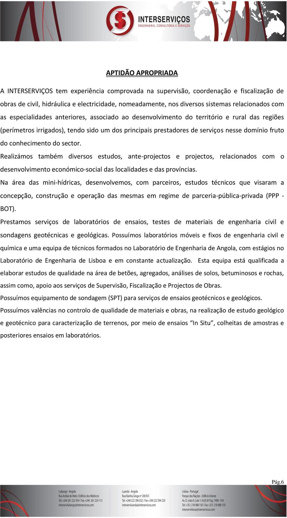 conhecimento do sector. Realizámos também diversos estudos, ante-projectos e projectos, relacionados com o desenvolvimento económico-social das localidades e das províncias.