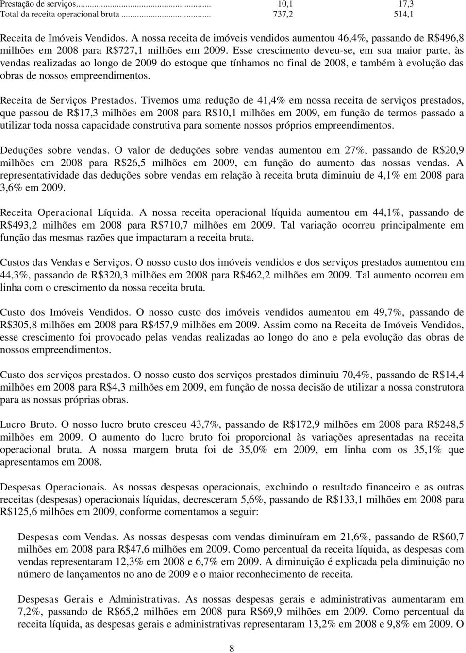 Esse crescimento deveu-se, em sua maior parte, às vendas realizadas ao longo de 2009 do estoque que tínhamos no final de 2008, e também à evolução das obras de nossos empreendimentos.