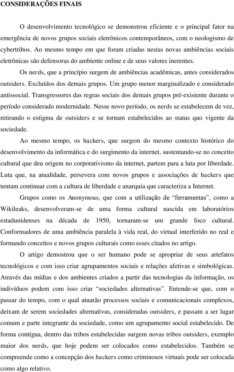 Os nerds, que a princípio surgem de ambiências acadêmicas, antes considerados outsiders. Excluídos dos demais grupos. Um grupo menor marginalizado e considerado antissocial.