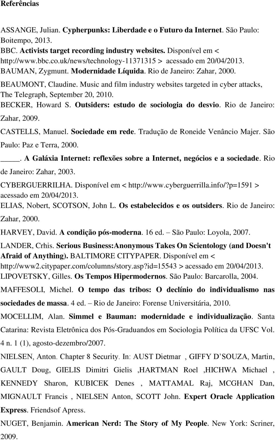 Outsiders: estudo de sociologia do desvio. Rio de Janeiro: Zahar, 2009. CASTELLS, Manuel. Sociedade em rede. Tradução de Roneide Venâncio Majer. São Paulo: Paz e Terra, 2000.