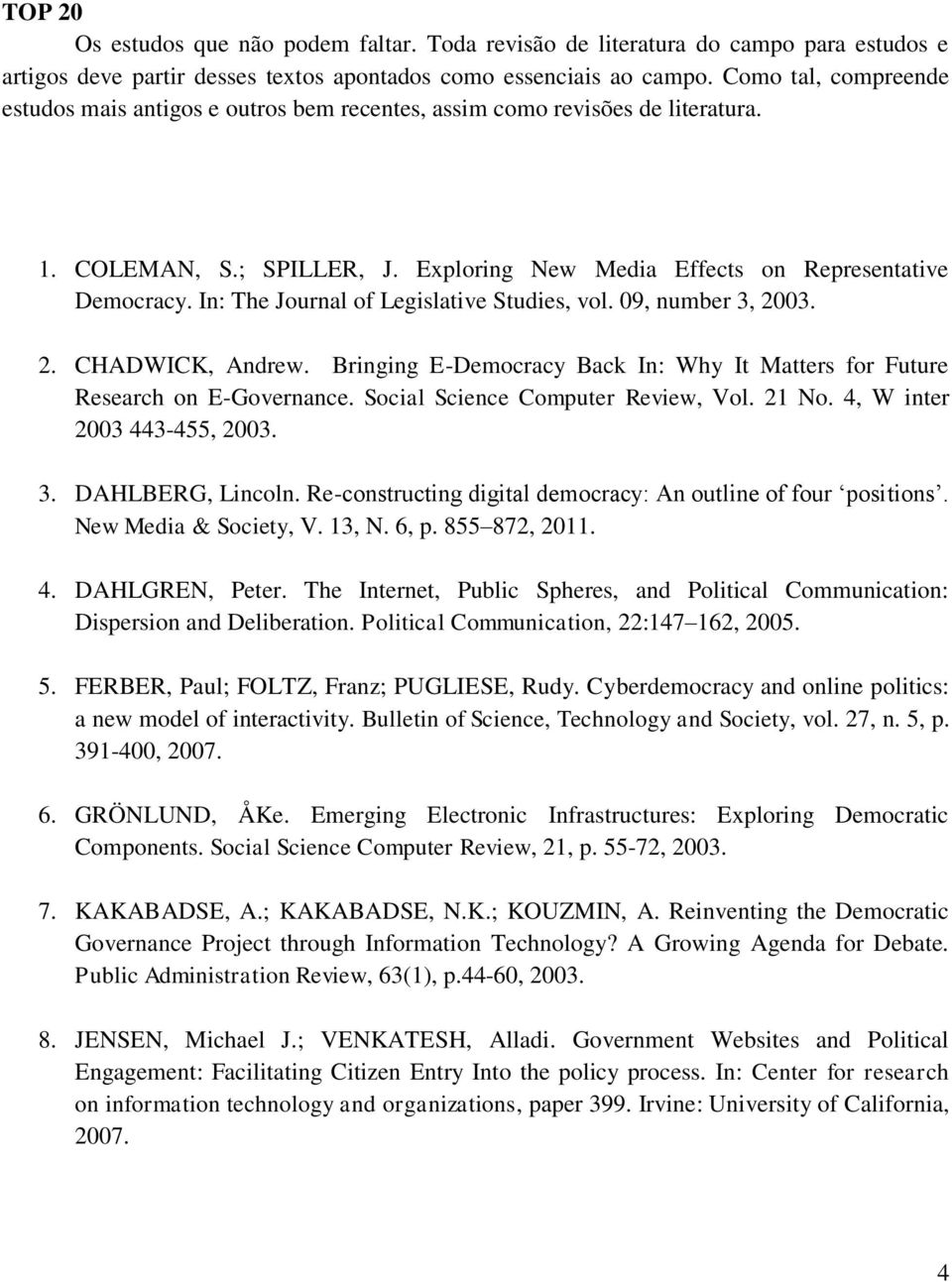 In: The Journal of Legislative Studies, vol. 09, number 3, 2003. 2. CHADWICK, Andrew. Bringing E-Democracy Back In: Why It Matters for Future Research on E-Governance.