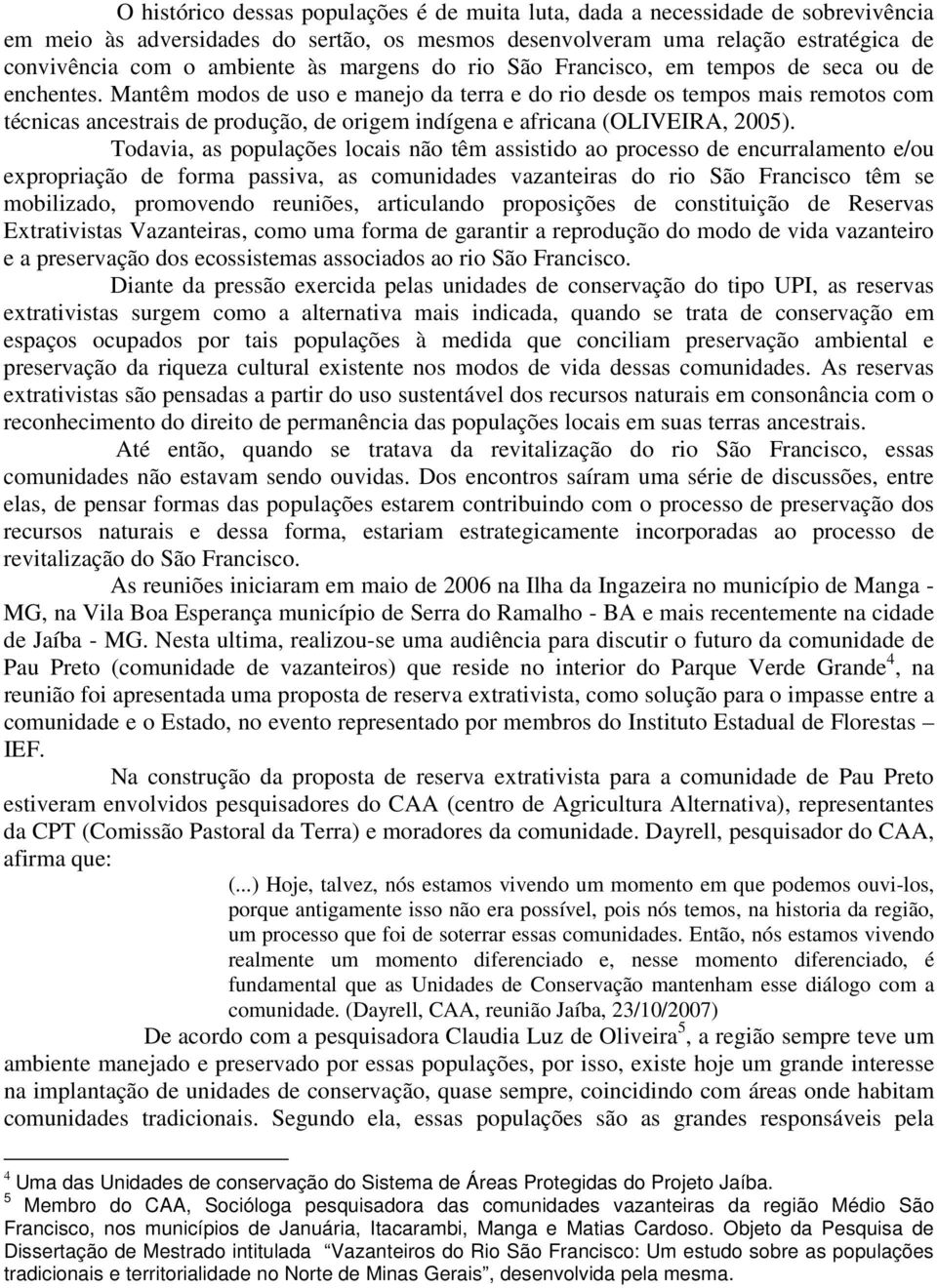 Mantêm modos de uso e manejo da terra e do rio desde os tempos mais remotos com técnicas ancestrais de produção, de origem indígena e africana (OLIVEIRA, 2005).