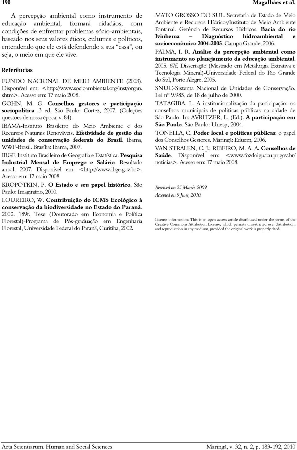 entendendo que ele está defendendo a sua casa, ou seja, o meio em que ele vive. Referências FUNDO NACIONAL DE MEIO AMBIENTE (2003). Disponível em: <http://www.socioambiental.org/inst/organ. shtm>.