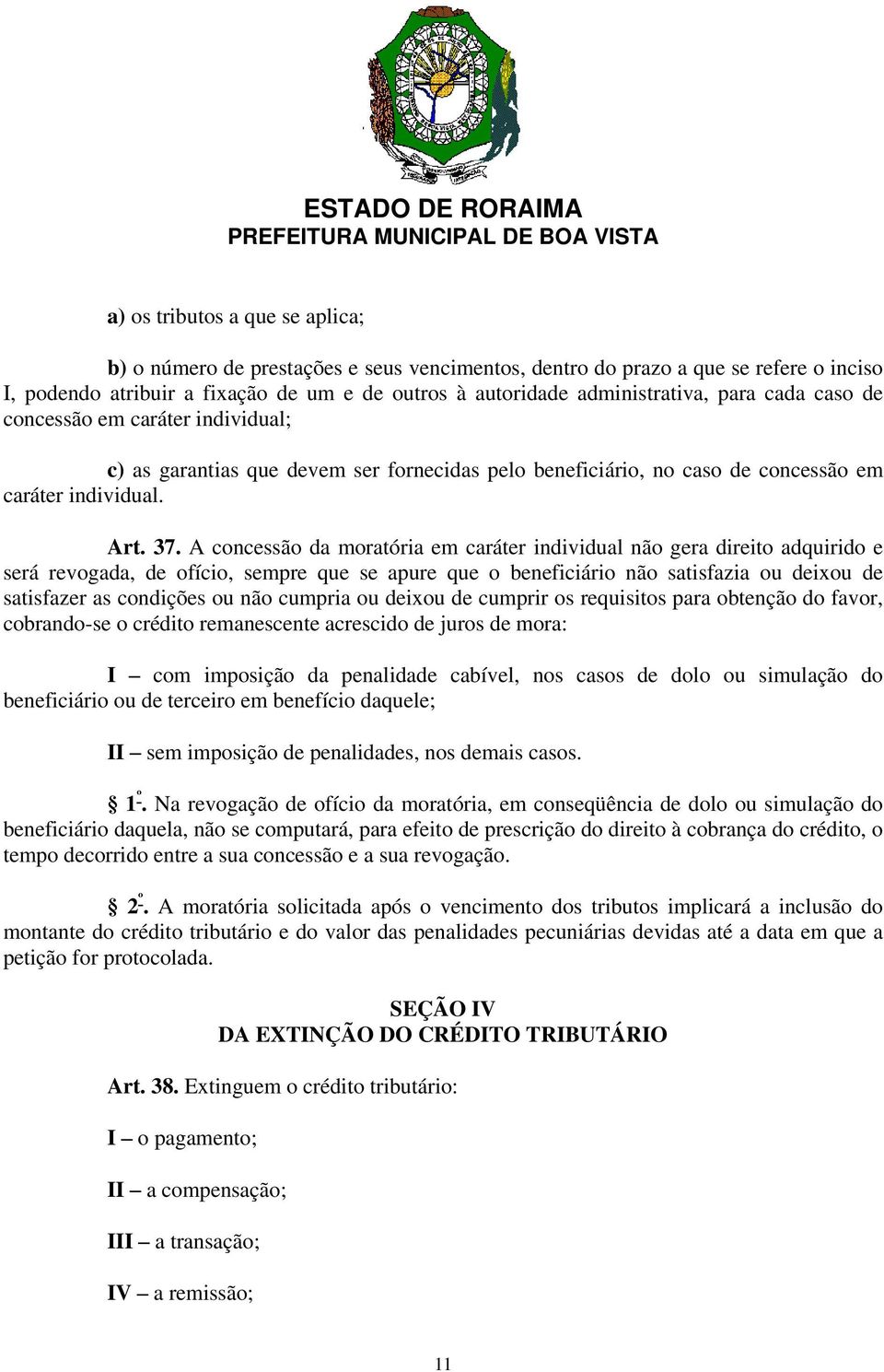 A concessão da moratória em caráter individual não gera direito adquirido e será revogada, de ofício, sempre que se apure que o beneficiário não satisfazia ou deixou de satisfazer as condições ou não