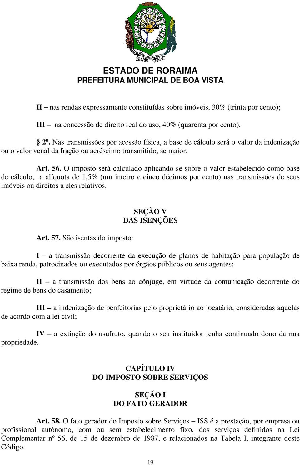 O imposto será calculado aplicando-se sobre o valor estabelecido como base de cálculo, a alíquota de 1,5% (um inteiro e cinco décimos por cento) nas transmissões de seus imóveis ou direitos a eles