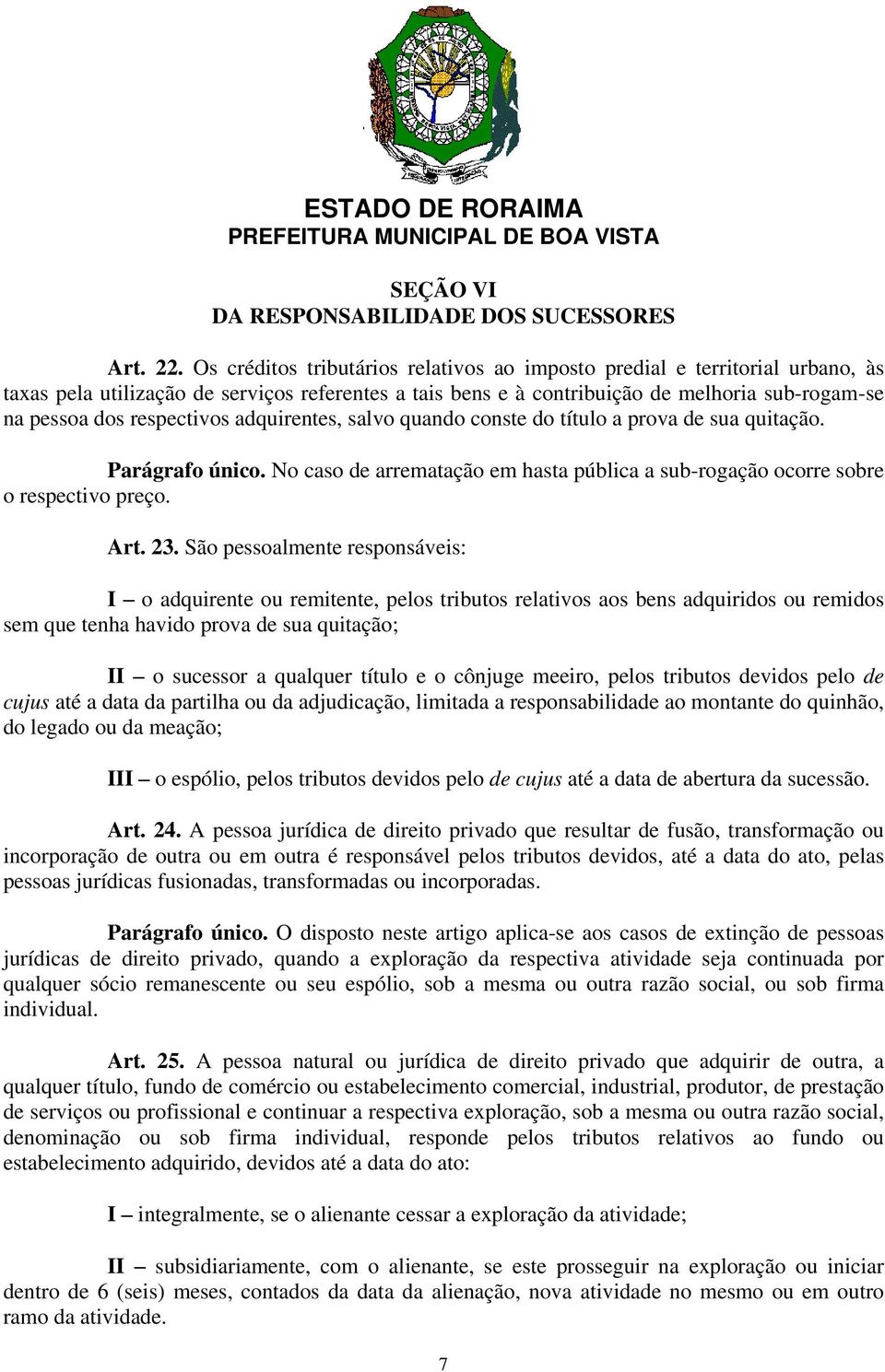 respectivos adquirentes, salvo quando conste do título a prova de sua quitação. Parágrafo único. No caso de arrematação em hasta pública a sub-rogação ocorre sobre o respectivo preço. Art. 23.