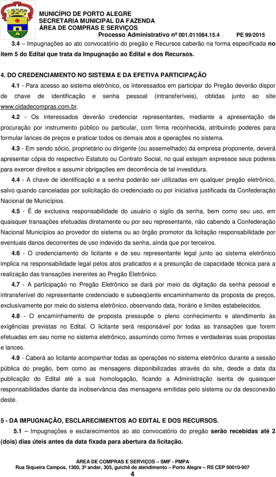 1 - Para acesso ao sistema eletrônico, os interessados em participar do Pregão deverão dispor de chave de identificação e senha pessoal (intransferíveis), obtidas junto ao site www.cidadecompras.com.br.