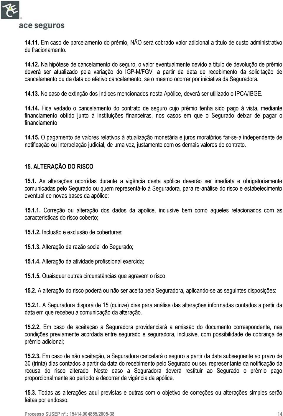 cancelamento ou da data do efetivo cancelamento, se o mesmo ocorrer por iniciativa da Seguradora. 14.13. No caso de extinção dos índices mencionados nesta Apólice, deverá ser utilizado o IPCA/IBGE.