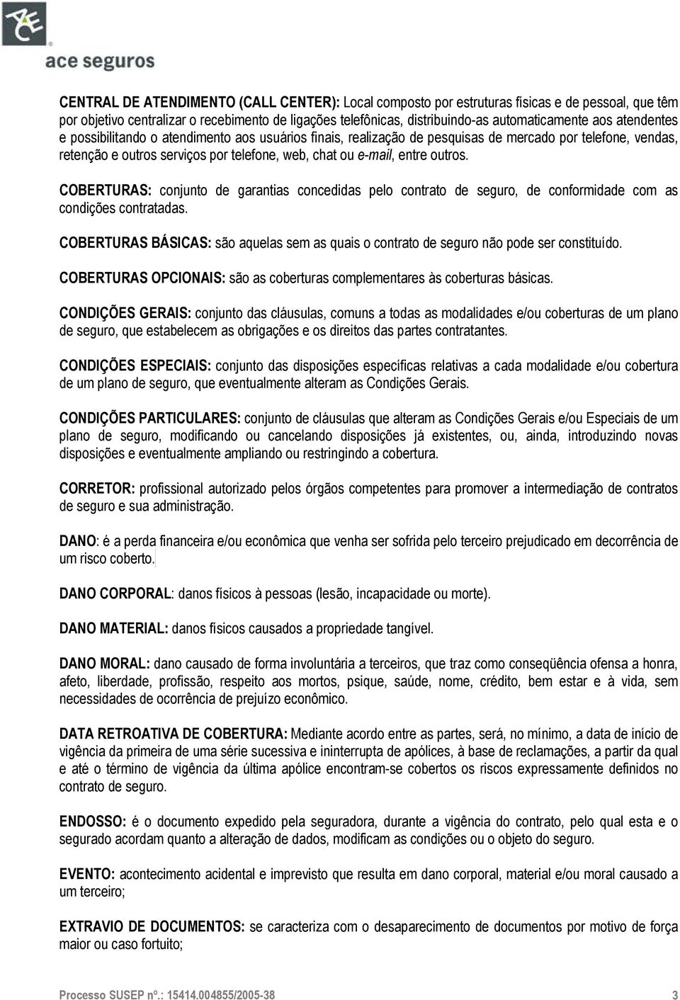 COBERTURAS: conjunto de garantias concedidas pelo contrato de seguro, de conformidade com as condições contratadas.