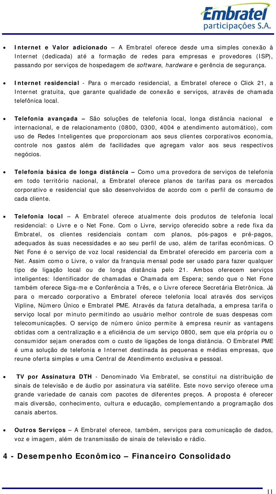 Internet residencial - Para o mercado residencial, a Embratel oferece o Click 21, a Internet gratuita, que garante qualidade de conexão e serviços, através de chamada telefônica local.