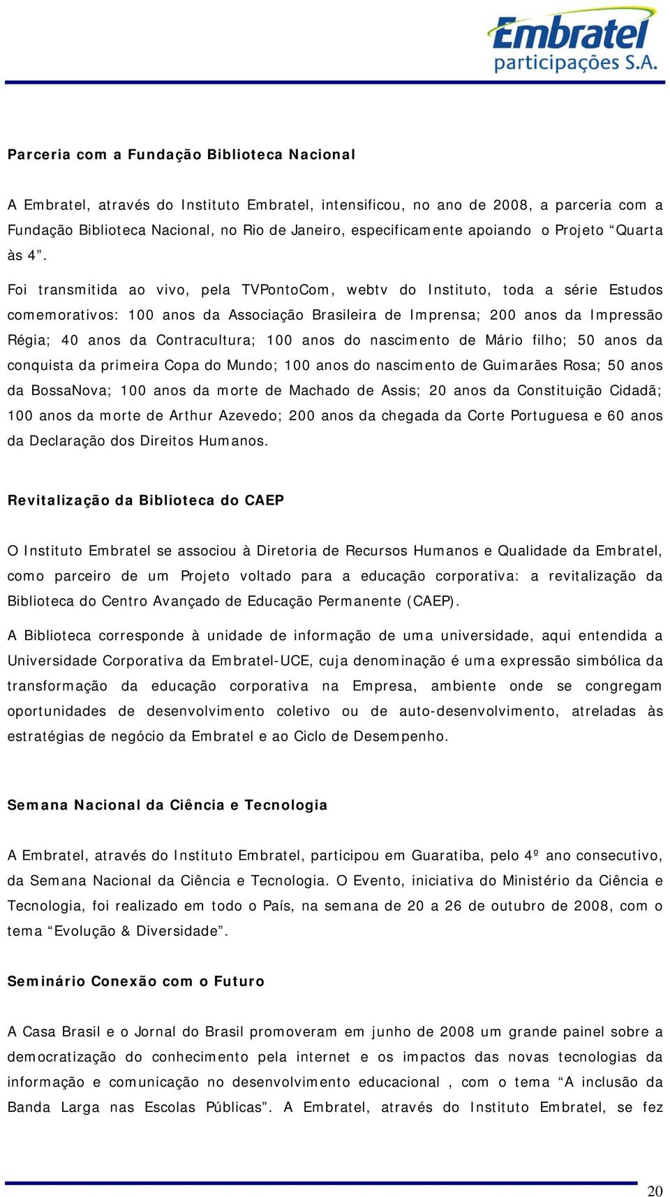 Foi transmitida ao vivo, pela TVPontoCom, webtv do Instituto, toda a série Estudos comemorativos: 100 anos da Associação Brasileira de Imprensa; 200 anos da Impressão Régia; 40 anos da Contracultura;