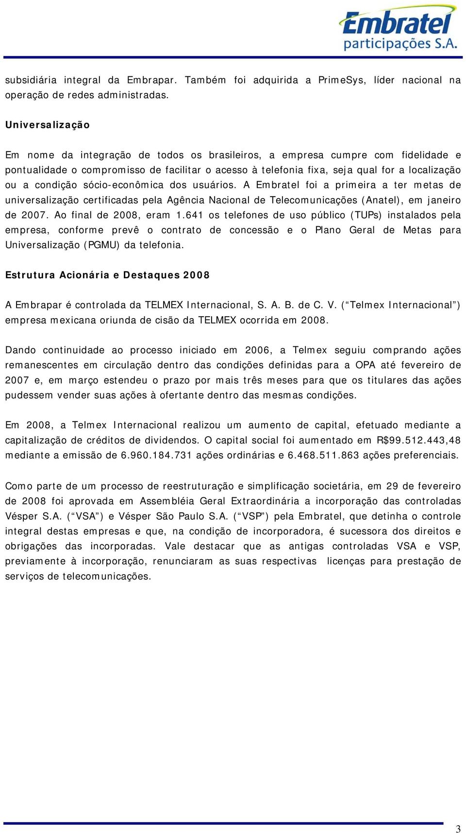 condição sócio-econômica dos usuários. A Embratel foi a primeira a ter metas de universalização certificadas pela Agência Nacional de Telecomunicações (Anatel), em janeiro de 2007.