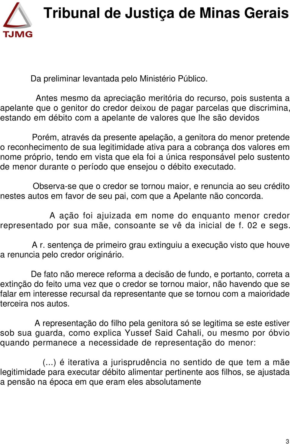 devidos Porém, através da presente apelação, a genitora do menor pretende o reconhecimento de sua legitimidade ativa para a cobrança dos valores em nome próprio, tendo em vista que ela foi a única