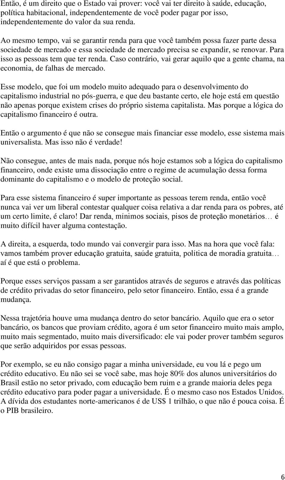 Para isso as pessoas tem que ter renda. Caso contrário, vai gerar aquilo que a gente chama, na economia, de falhas de mercado.