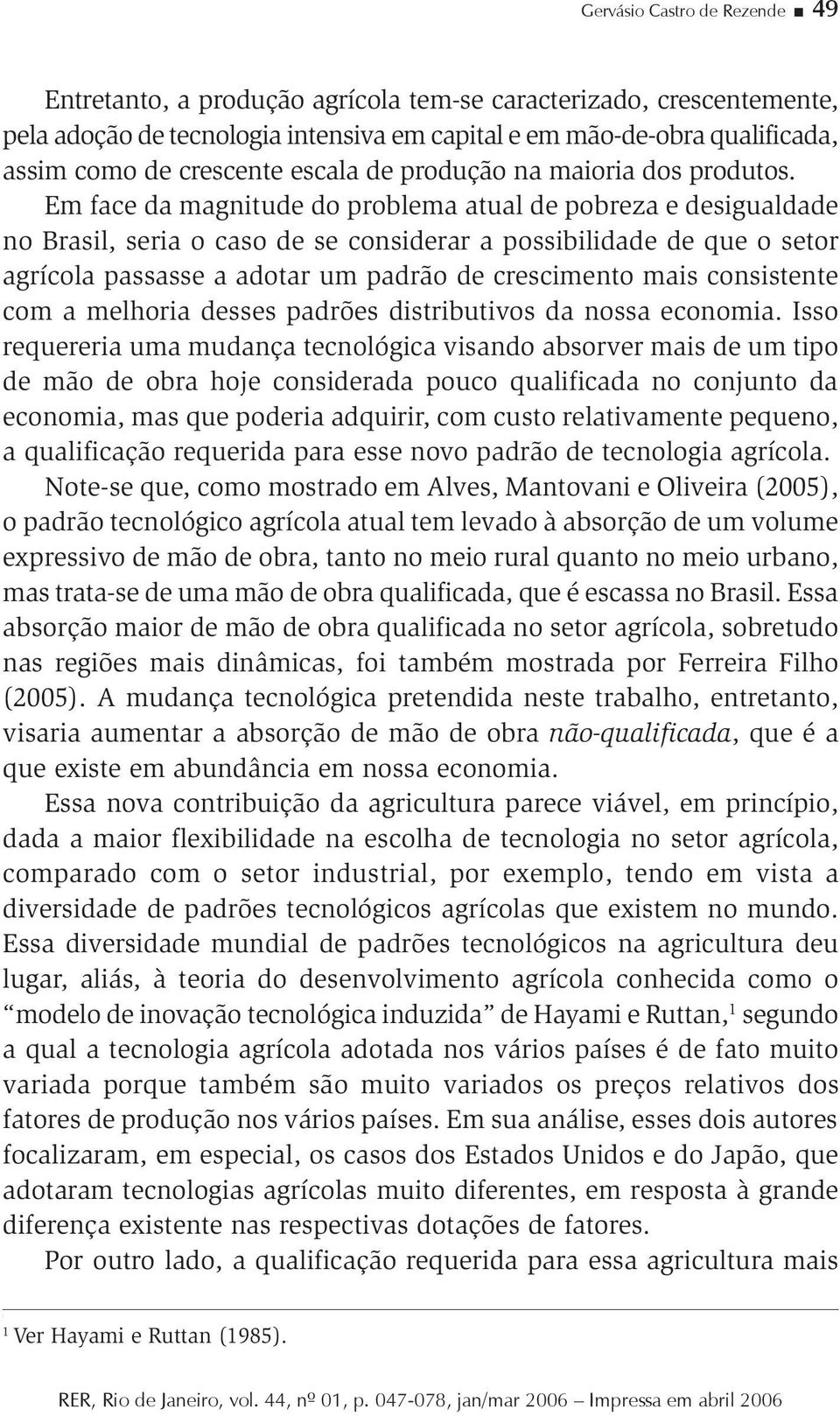 Em face da magnitude do problema atual de pobreza e desigualdade no Brasil, seria o caso de se considerar a possibilidade de que o setor agrícola passasse a adotar um padrão de crescimento mais