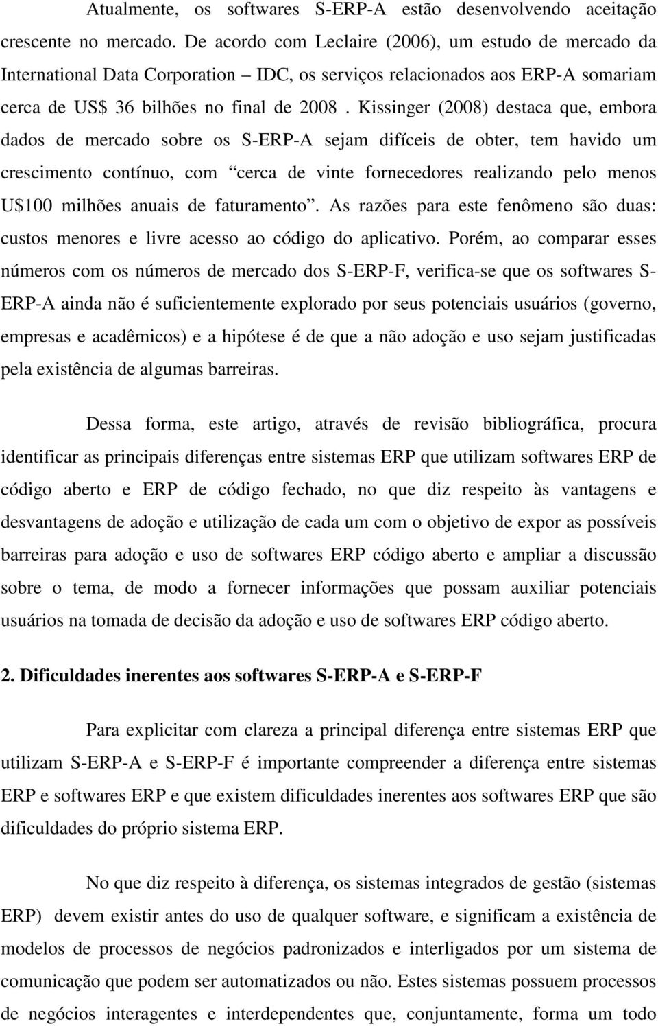 Kissinger (2008) destaca que, embora dados de mercado sobre os S-ERP-A sejam difíceis de obter, tem havido um crescimento contínuo, com cerca de vinte fornecedores realizando pelo menos U$100 milhões