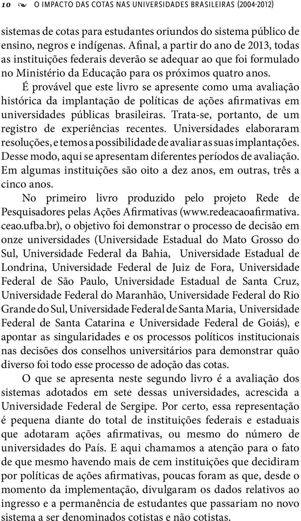 É provável que este livro se apresente como uma avaliação histórica da implantação de políticas de ações afirmativas em universidades públicas brasileiras.