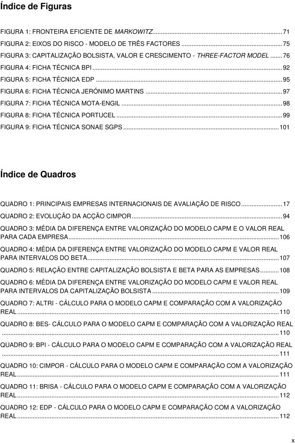 .. 99 FIGURA 9: FICHA TÉCNICA SONAE SGPS... 101 Índice de Quadros QUADRO 1: PRINCIPAIS EMPRESAS INTERNACIONAIS DE AVALIAÇÃO DE RISCO... 17 QUADRO 2: EVOLUÇÃO DA ACÇÃO CIMPOR.