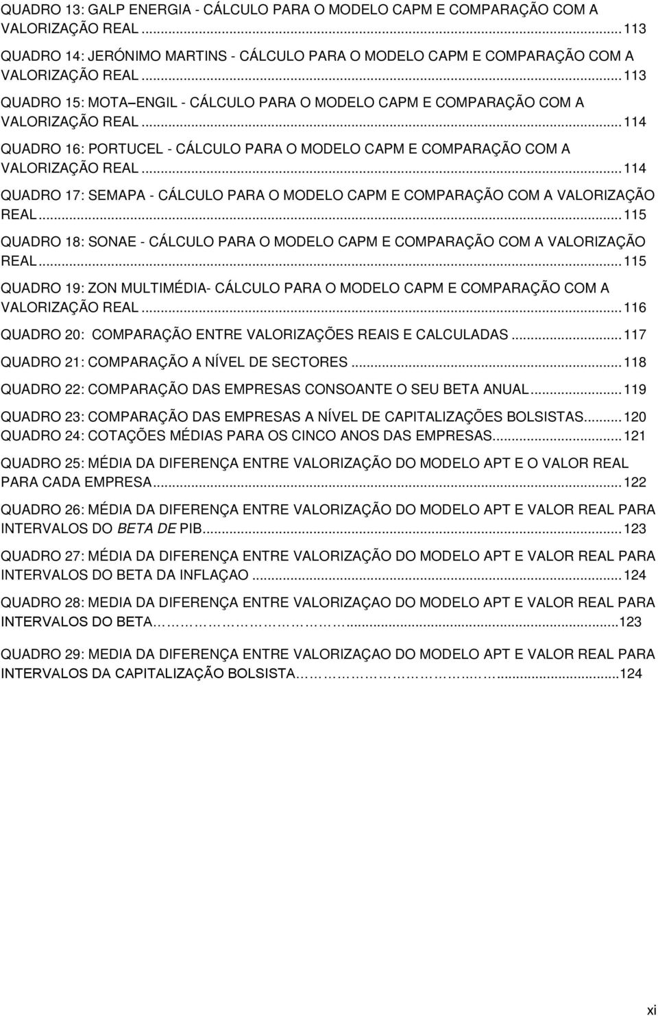 .. 114 QUADRO 17: SEMAPA - CÁLCULO PARA O MODELO CAPM E COMPARAÇÃO COM A VALORIZAÇÃO REAL... 115 QUADRO 18: SONAE - CÁLCULO PARA O MODELO CAPM E COMPARAÇÃO COM A VALORIZAÇÃO REAL.