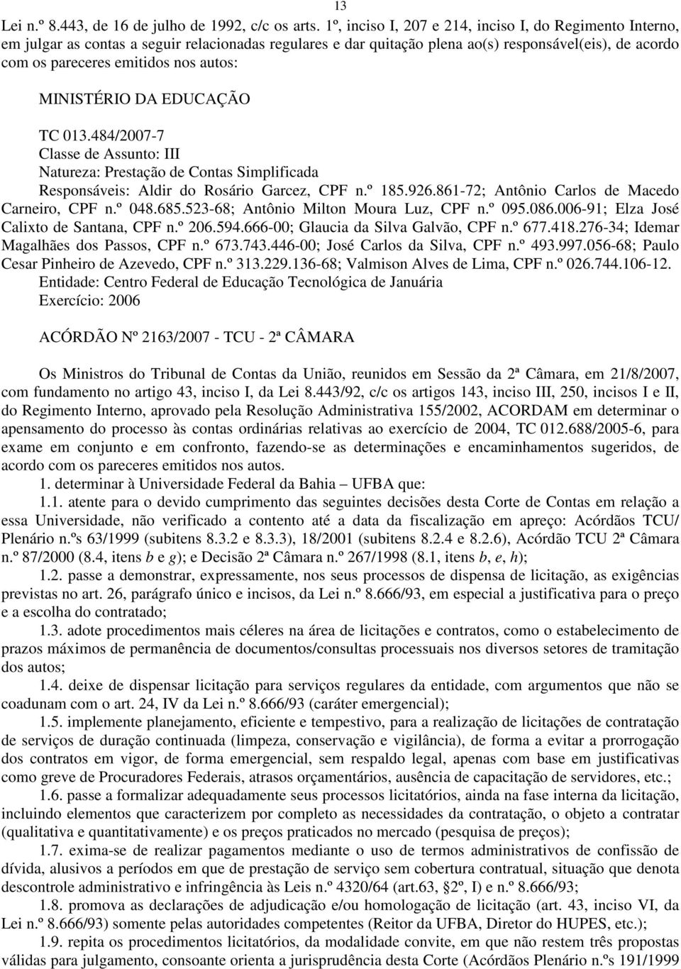 autos: MINISTÉRIO DA EDUCAÇÃO TC 013.484/2007-7 Classe de Assunto: III Natureza: Prestação de Contas Simplificada Responsáveis: Aldir do Rosário Garcez, CPF n.º 185.926.