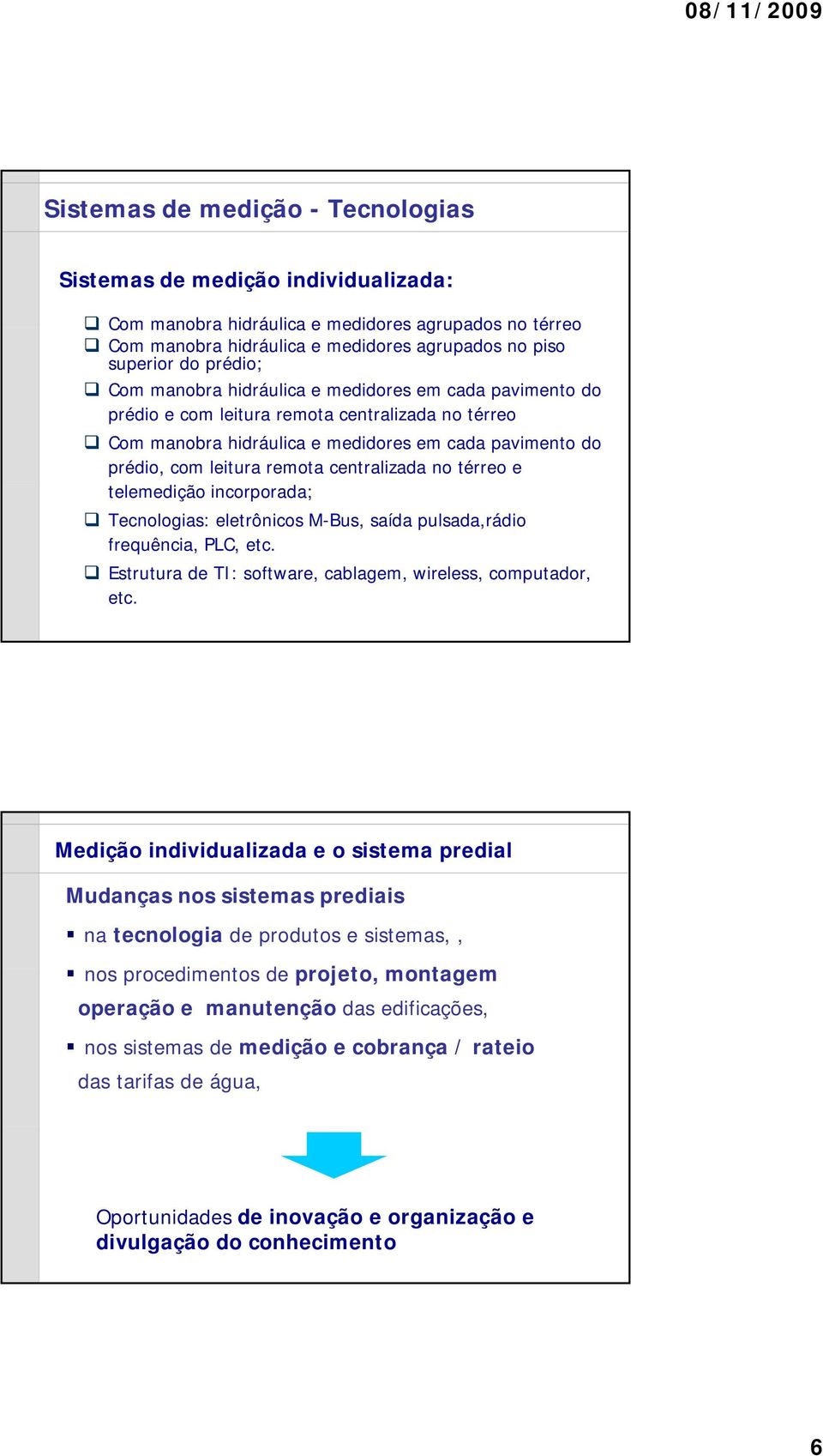 centralizada no térreo e telemedição incorporada; Tecnologias: eletrônicos M-Bus, saída pulsada,rádio frequência, PLC, etc. Estrutura de TI: software, cablagem, wireless, computador, etc.