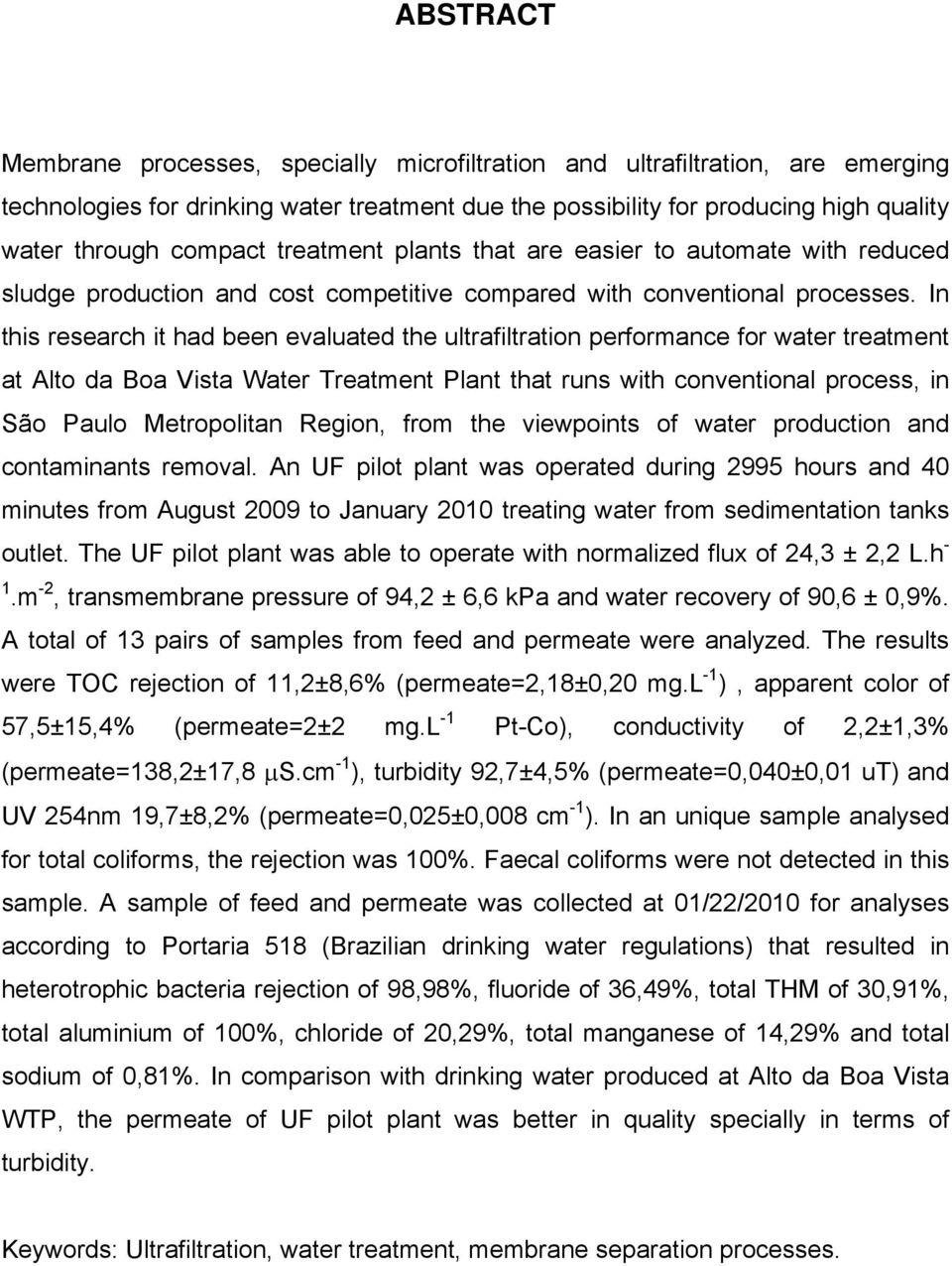 In this research it had been evaluated the ultrafiltration performance for water treatment at Alto da Boa Vista Water Treatment Plant that runs with conventional process, in São Paulo Metropolitan