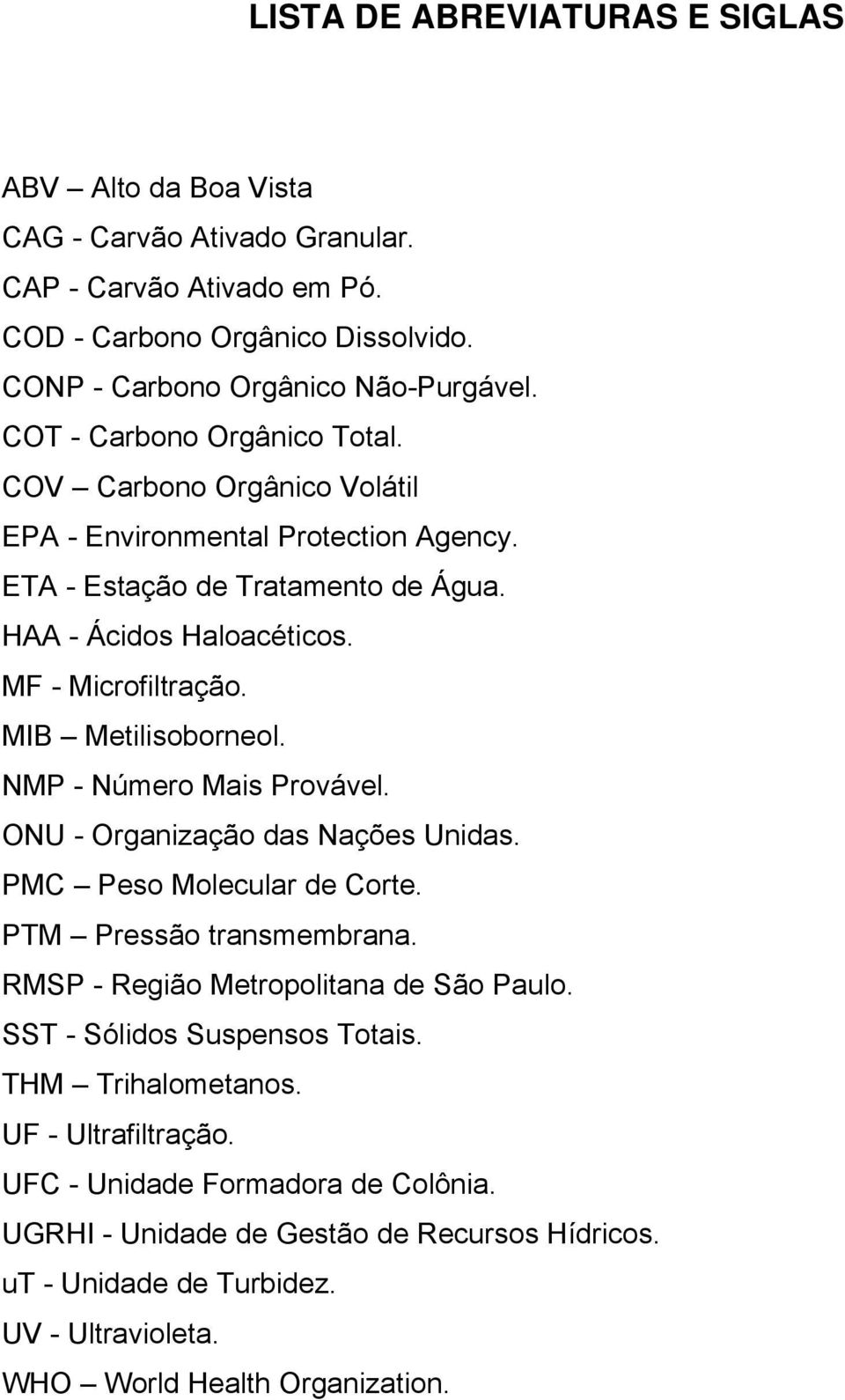 MIB Metilisoborneol. NMP - Número Mais Provável. ONU - Organização das Nações Unidas. PMC Peso Molecular de Corte. PTM Pressão transmembrana. RMSP - Região Metropolitana de São Paulo.