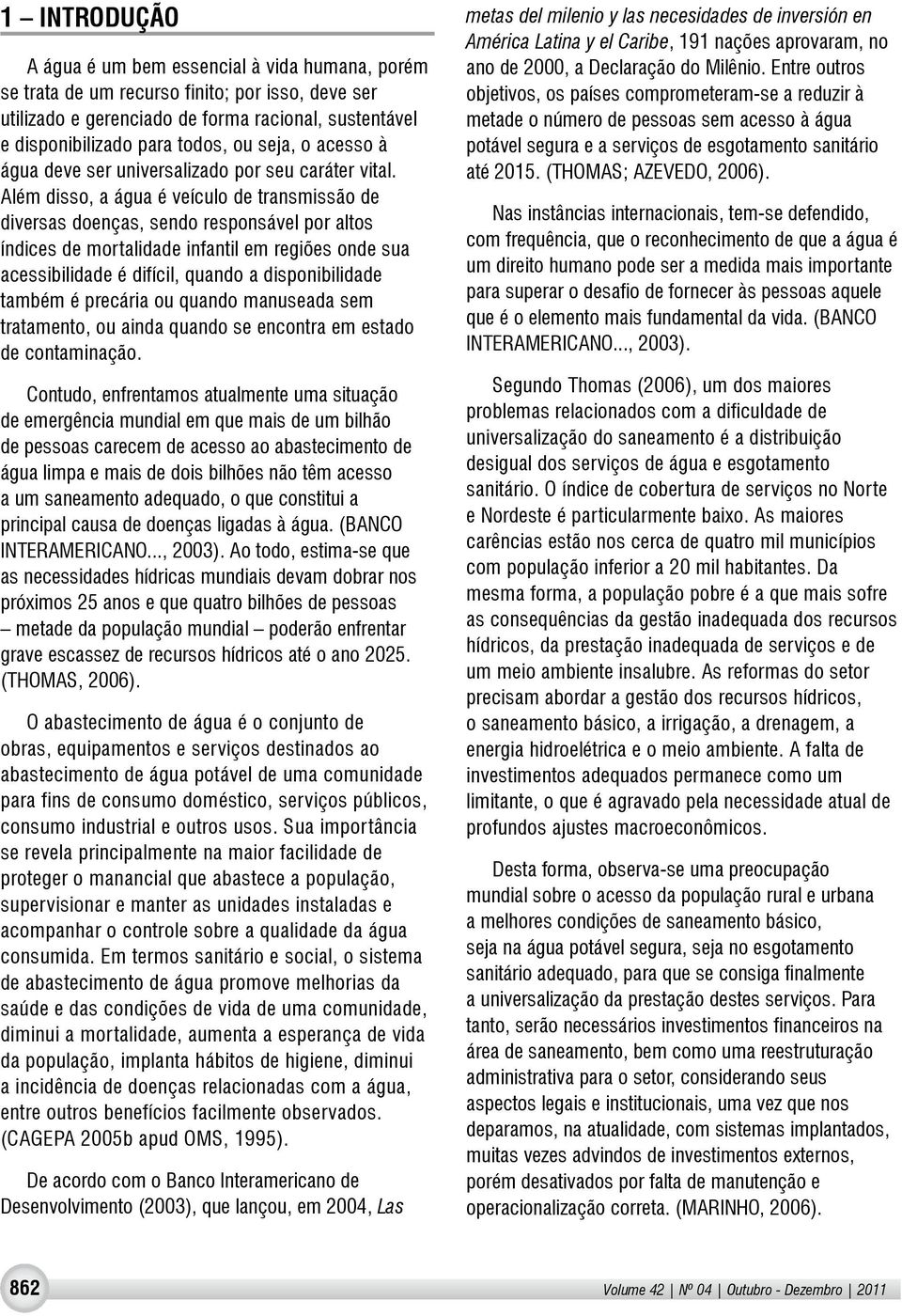 Além disso, a água é veículo de transmissão de diversas doenças, sendo responsável por altos índices de mortalidade infantil em regiões onde sua acessibilidade é difícil, quando a disponibilidade