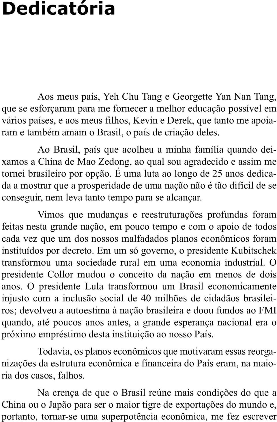 Ao Brasil, país que acolheu a minha família quando deixamos a China de Mao Zedong, ao qual sou agradecido e assim me tornei brasileiro por opção.