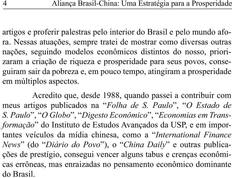 sair da pobreza e, em pouco tempo, atingiram a prosperidade em múltiplos aspectos. Acredito que, desde 1988, quando passei a contribuir com meus artigos publicados na Folha de S. Paulo, O Estado de S.