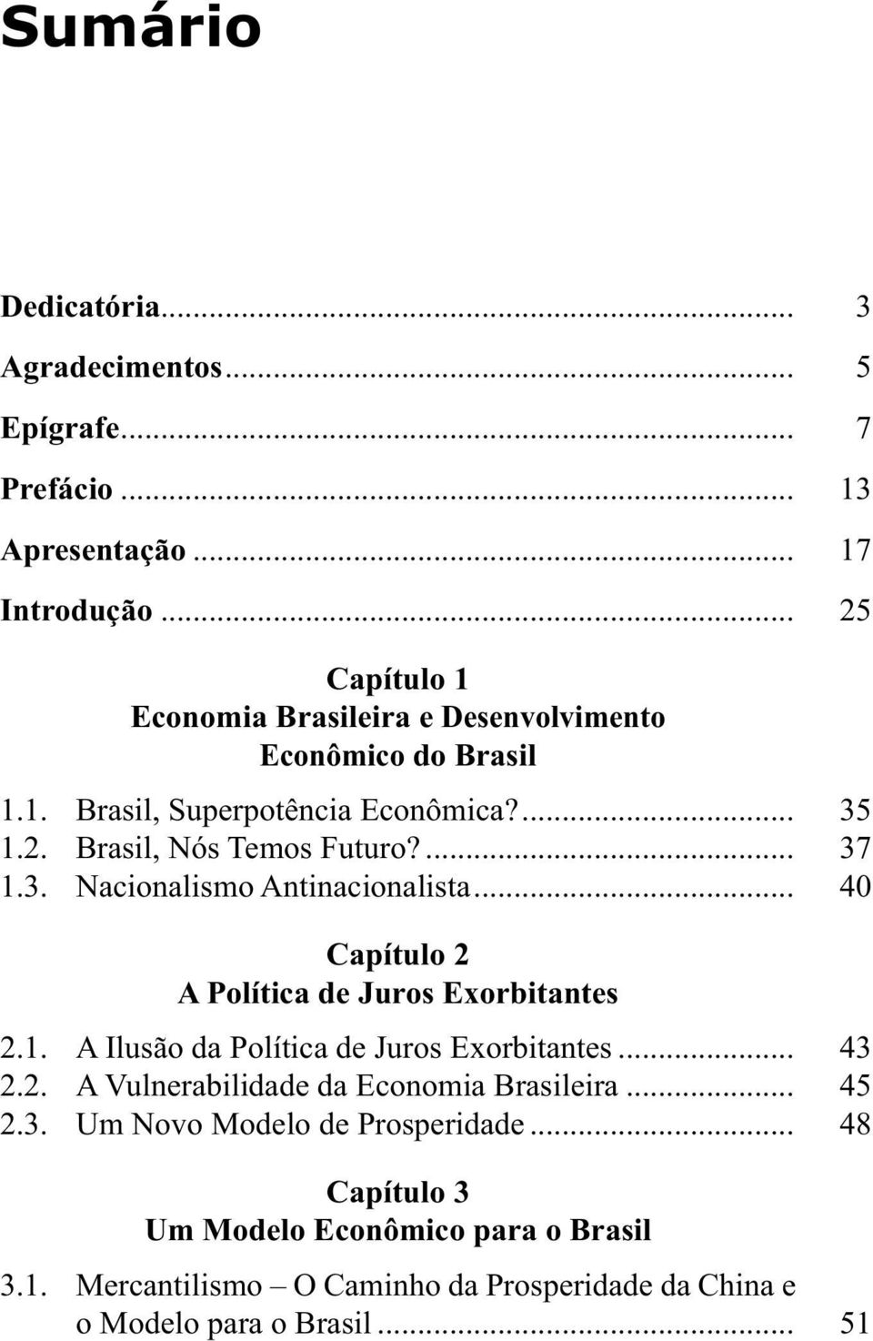3. Nacionalismo Antinacionalista... 40 Capítulo 2 A Política de Juros Exorbitantes 2.1. A Ilusão da Política de Juros Exorbitantes... 43 2.2. A Vulnerabilidade da Economia Brasileira.