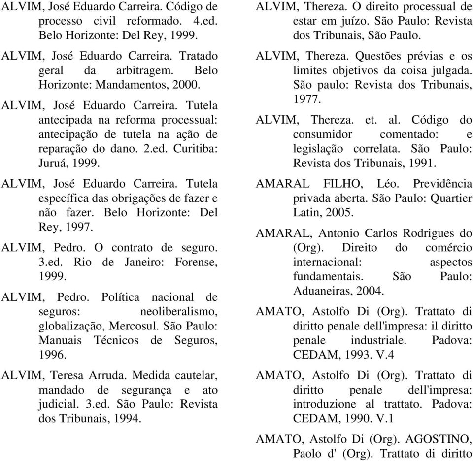 Tutela específica das obrigações de fazer e não fazer. Belo Horizonte: Del Rey, 1997. ALVIM, Pedro. O contrato de seguro. 3.ed. Rio de Janeiro: Forense, 1999. ALVIM, Pedro. Política nacional de seguros: neoliberalismo, globalização, Mercosul.