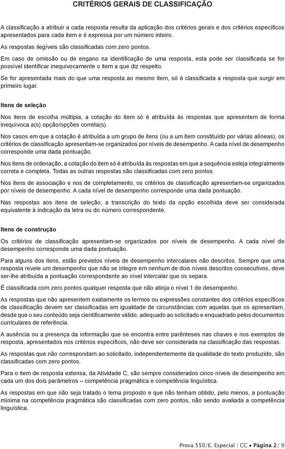 Em caso de omissão ou de engano na identificação de uma resposta, esta pode ser classificada se for possível identificar inequivocamente o item a que diz respeito.