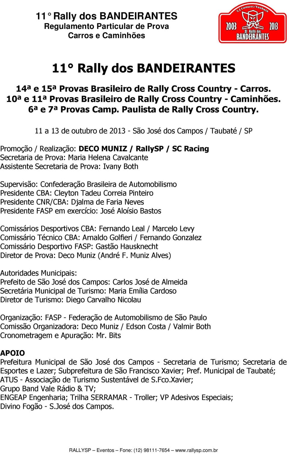 11 a 13 de outubro de 2013 - São José dos Campos / Taubaté / SP Promoção / Realização: DECO MUNIZ / RallySP / SC Racing Secretaria de Prova: Maria Helena Cavalcante Assistente Secretaria de Prova: