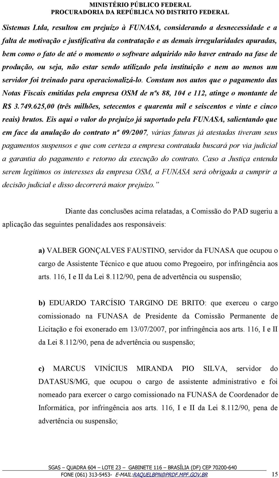 Constam nos autos que o pagamento das Notas Fiscais emitidas pela empresa OSM de nºs 88, 104 e 112, atinge o montante de R$ 3.749.