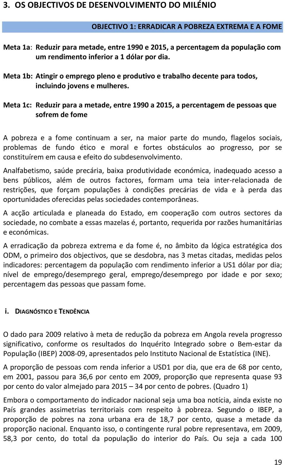 Meta 1c: Reduzir para a metade, entre 1990 a 2015, a percentagem de pessoas que sofrem de fome A pobreza e a fome continuam a ser, na maior parte do mundo, flagelos sociais, problemas de fundo ético