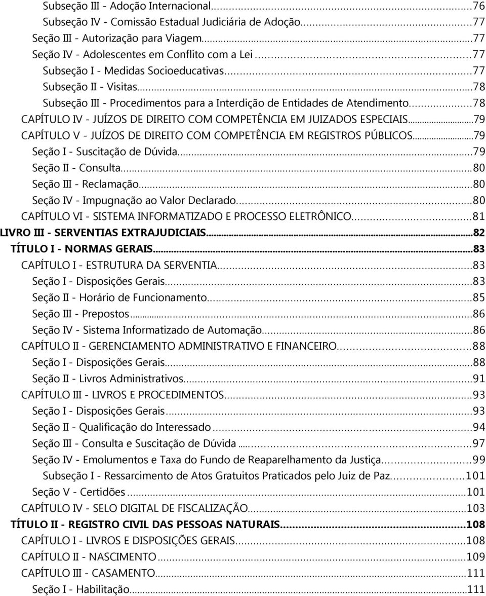 ..78 CAPÍTULO IV - JUÍZOS DE DIREITO COM COMPETÊNCIA EM JUIZADOS ESPECIAIS...79 CAPÍTULO V - JUÍZOS DE DIREITO COM COMPETÊNCIA EM REGISTROS PÚBLICOS...79 Seção I - Suscitação de Dúvida.