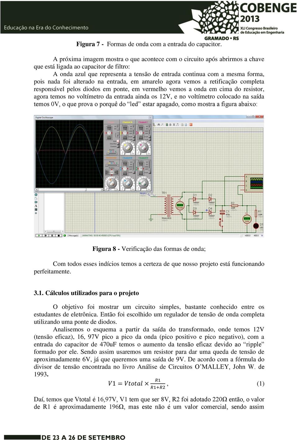 nada foi alterado na entrada, em amarelo agora vemos a retificação completa responsável pelos diodos em ponte, em vermelho vemos a onda em cima do resistor, agora temos no voltímetro da entrada ainda