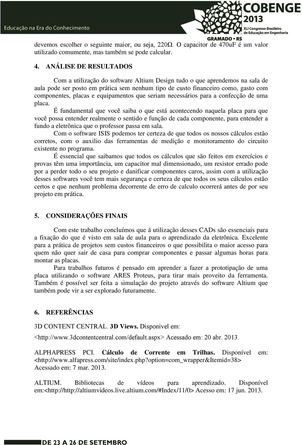 ANÁLISE DE RESULTADOS Com a utilização do software Altium Design tudo o que aprendemos na sala de aula pode ser posto em prática sem nenhum tipo de custo financeiro como, gasto com componentes,