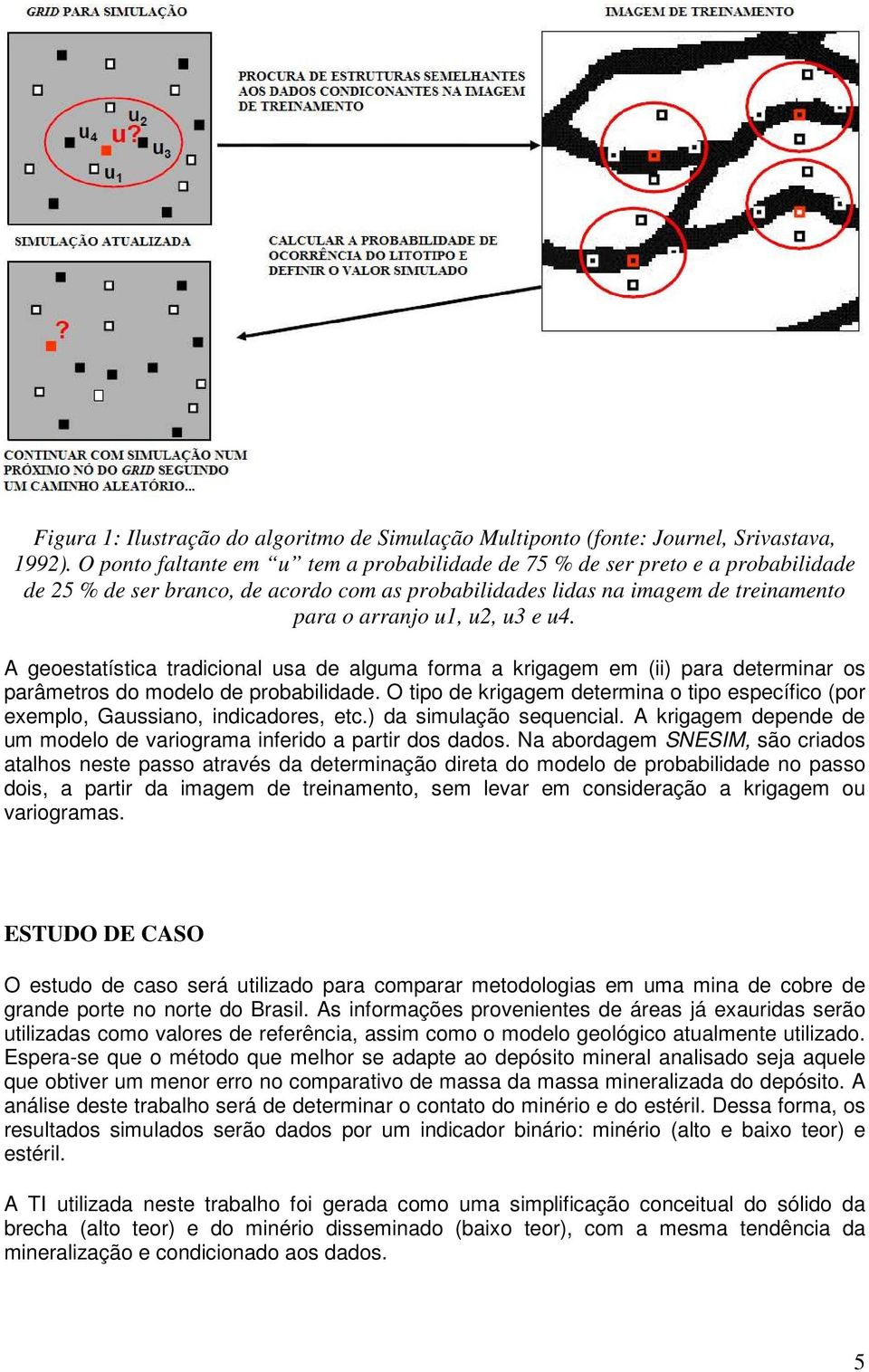 A geoestatística tradicional usa de alguma forma a krigagem em (ii) para determinar os parâmetros do modelo de probabilidade.